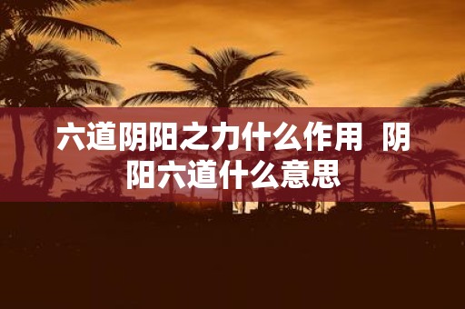 六道阴阳之力什么作用 阴阳六道什么意思