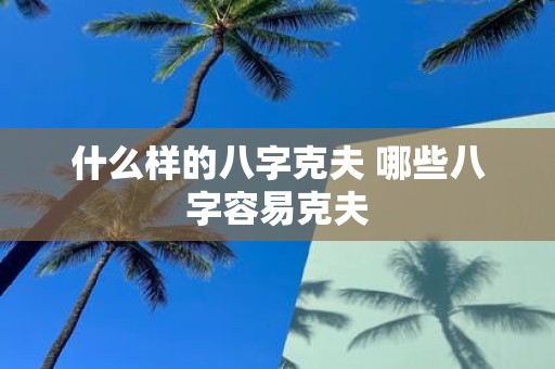 什么样的八字克夫 哪些八字容易克夫
