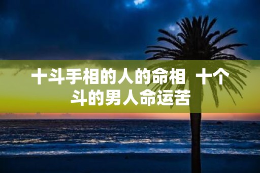 十斗手相的人的命相 十个斗的男人命运苦