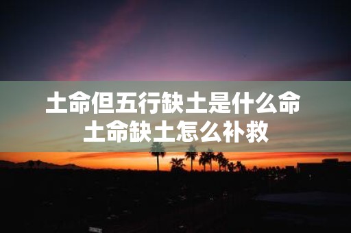 土命但五行缺土是什么命 土命缺土怎么补救