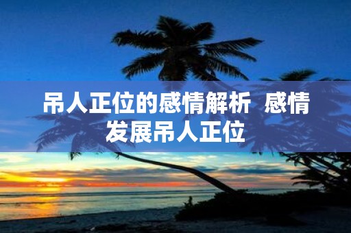 吊人正位的感情解析 感情发展吊人正位