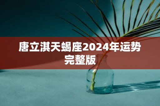 唐立淇天蝎座2025年运势完整版