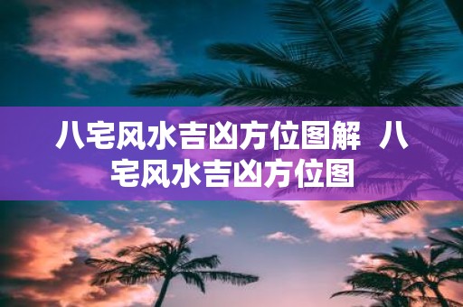 八宅风水吉凶方位图解 八宅风水吉凶方位图