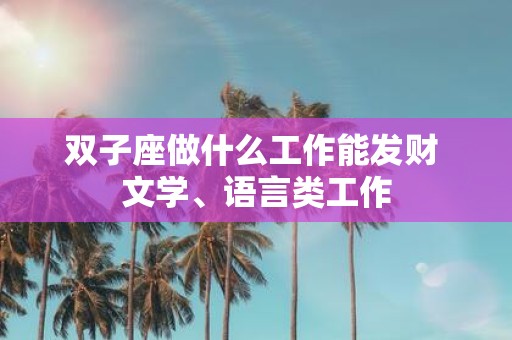 双子座做什么工作能发财 文学、语言类工作