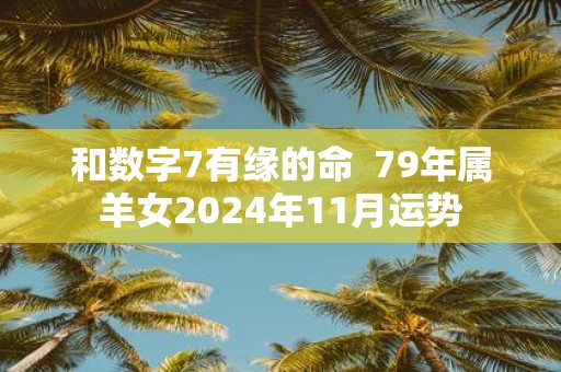 和数字7有缘的命 79年属羊女2025年11月运势