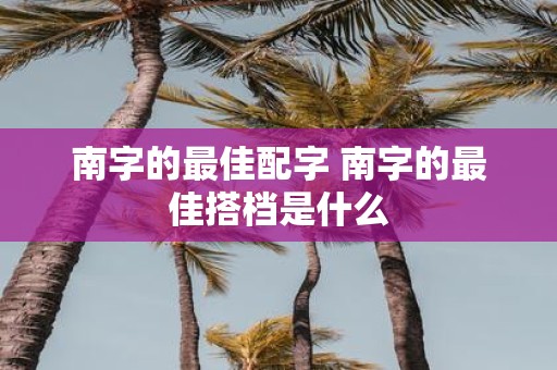 南字的最佳配字 南字的最佳搭档是什么