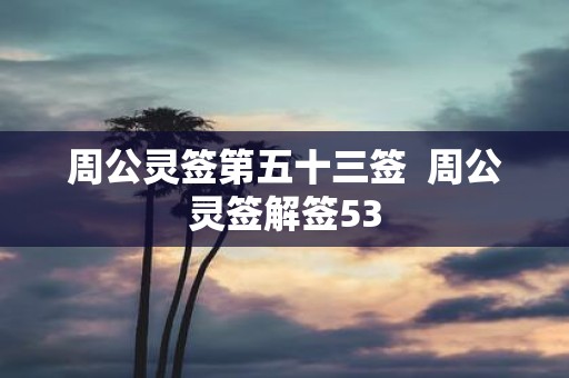 周公灵签第五十三签 周公灵签解签53