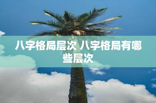 八字格局层次 八字格局有哪些层次