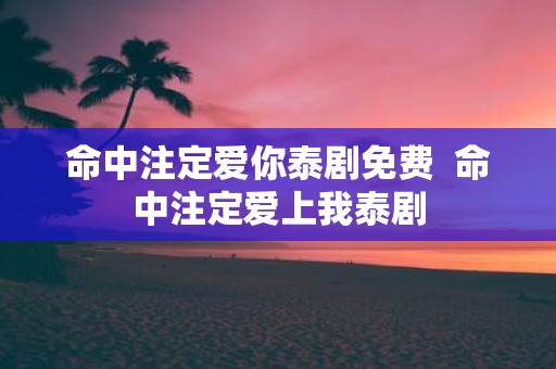 命中注定爱你泰剧免费 命中注定爱上我泰剧