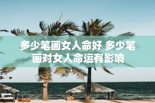 多少笔画女人命好 多少笔画对女人命运有影响