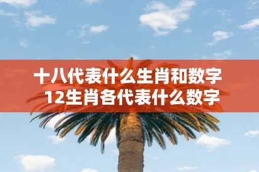 十八代表什么生肖和数字 12生肖各代表什么数字