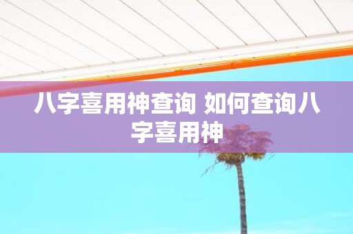 八字喜用神查询 如何查询八字喜用神
