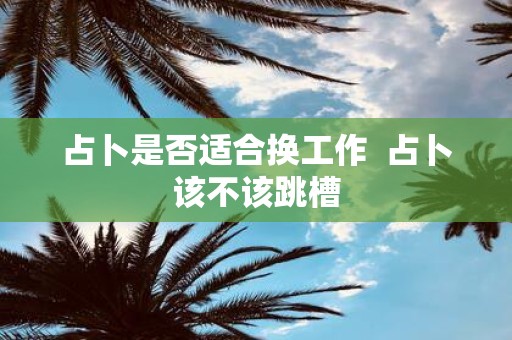 占卜是否适合换工作 占卜该不该跳槽