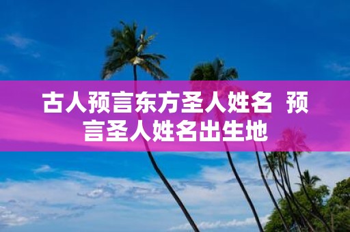 古人预言东方圣人姓名 预言圣人姓名出生地