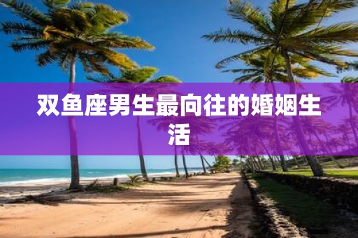 双鱼座男生最向往的婚姻生活