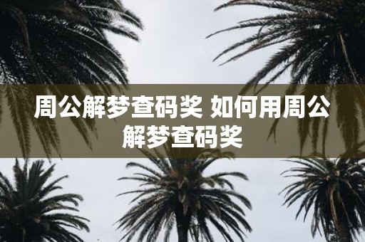 周公解梦查码奖 如何用周公解梦查码奖