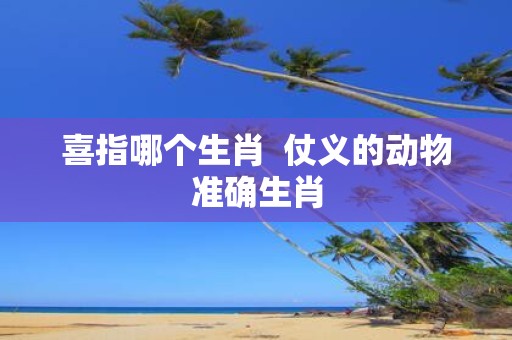 喜指哪个生肖 仗义的动物准确生肖