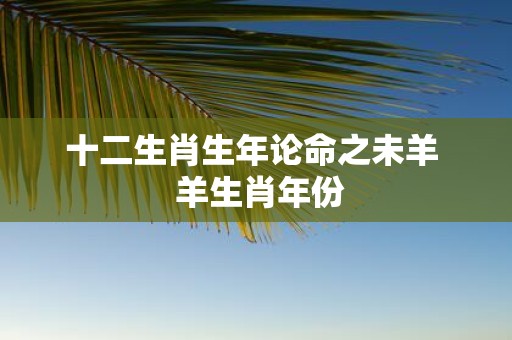 十二生肖生年论命之未羊 羊生肖年份