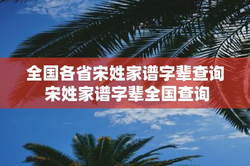 全国各省宋姓家谱字辈查询 宋姓家谱字辈全国查询