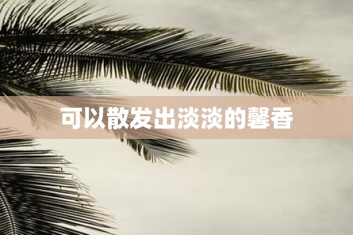 可以散发出淡淡的馨香