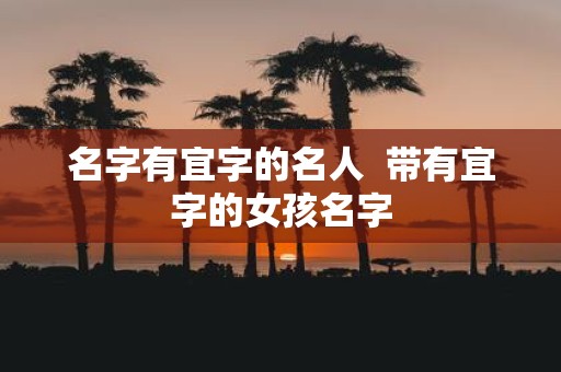 名字有宜字的名人 带有宜字的女孩名字