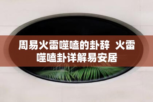 周易火雷噬嗑的卦辞 火雷噬嗑卦详解易安居
