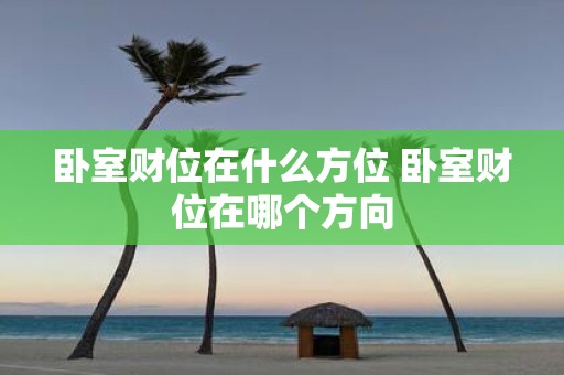 卧室财位在什么方位 卧室财位在哪个方向