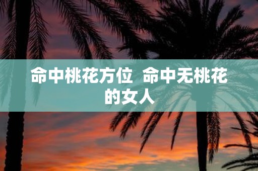 命中桃花方位 命中无桃花的女人