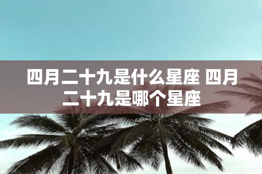 四月二十九是什么星座 四月二十九是哪个星座