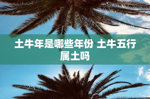 土牛年是哪些年份 土牛五行属土吗