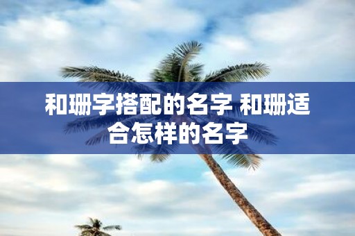 和珊字搭配的名字 和珊适合怎样的名字