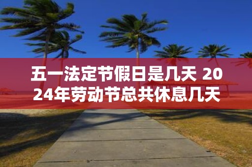 五一法定节假日是几天 2025年劳动节总共休息几天
