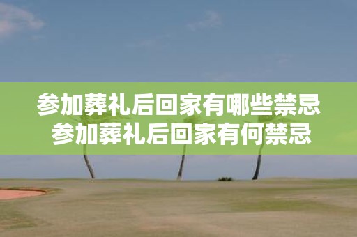 参加葬礼后回家有哪些禁忌 参加葬礼后回家有何禁忌