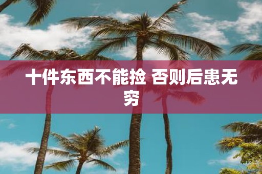 十件东西不能捡 否则后患无穷