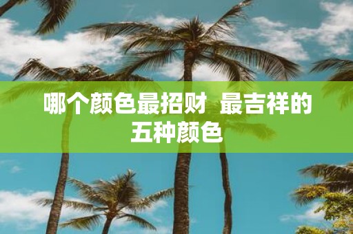哪个颜色最招财 最吉祥的五种颜色