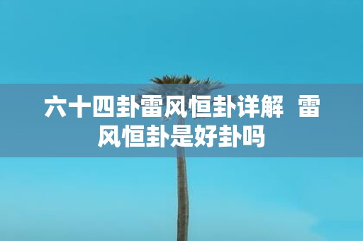 六十四卦雷风恒卦详解 雷风恒卦是好卦吗