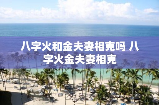 八字火和金夫妻相克吗 八字火金夫妻相克