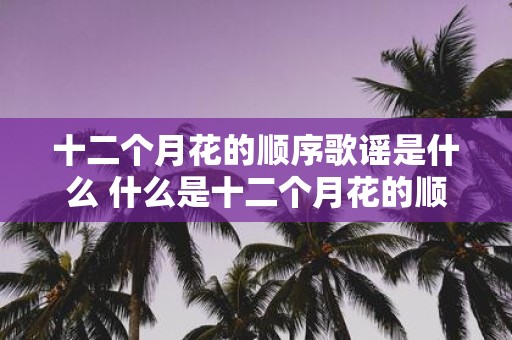 十二个月花的顺序歌谣是什么 什么是十二个月花的顺序歌谣