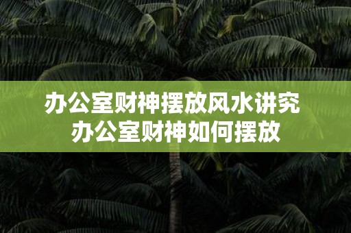 办公室财神摆放风水讲究 办公室财神如何摆放
