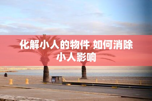 化解小人的物件 如何消除小人影响