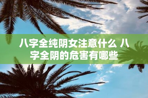 八字全纯阴女注意什么 八字全阴的危害有哪些