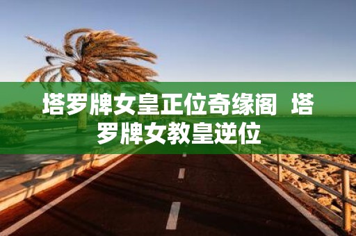 塔罗牌女皇正位奇缘阁 塔罗牌女教皇逆位