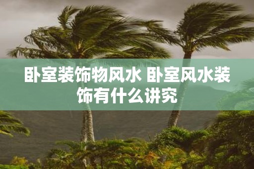 卧室装饰物风水 卧室风水装饰有什么讲究