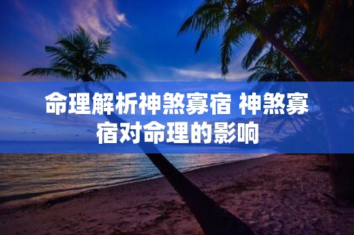 命理解析神煞寡宿 神煞寡宿对命理的影响