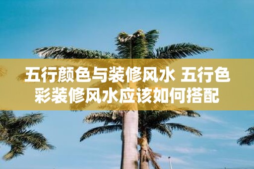 五行颜色与装修风水 五行色彩装修风水应该如何搭配