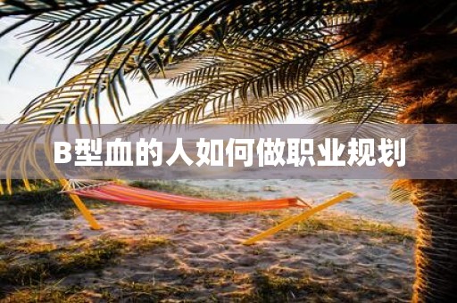 B型血的人如何做职业规划