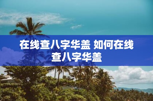 在线查八字华盖 如何在线查八字华盖