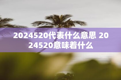 2025520代表什么意思 2025520意味着什么