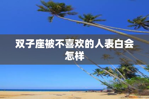 双子座被不喜欢的人表白会怎样