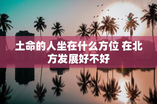土命的人坐在什么方位 在北方发展好不好